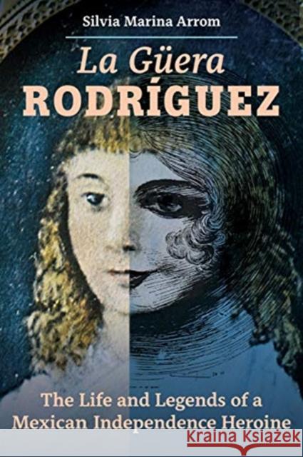 La Guera Rodriguez: The Life and Legends of a Mexican Independence Heroine Silvia Marina Arrom 9780520383425 University of California Press