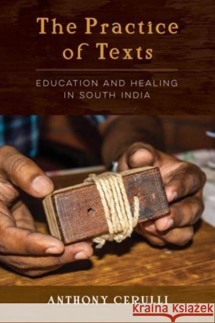 The Practice of Texts: Education and Healing in South India Cerulli, Anthony 9780520383548 University of California Press