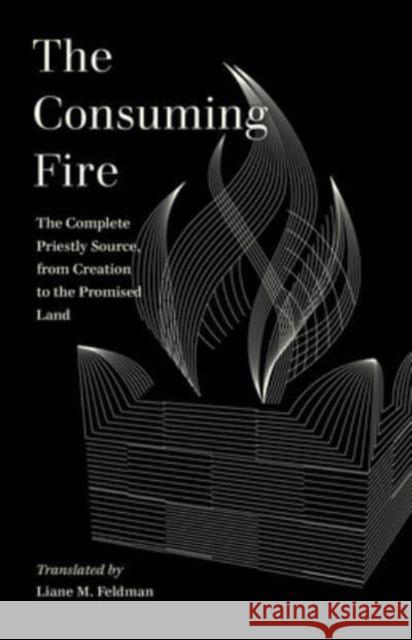 The Consuming Fire: The Complete Priestly Source, from Creation to the Promised Land Liane Feldman 9780520383654