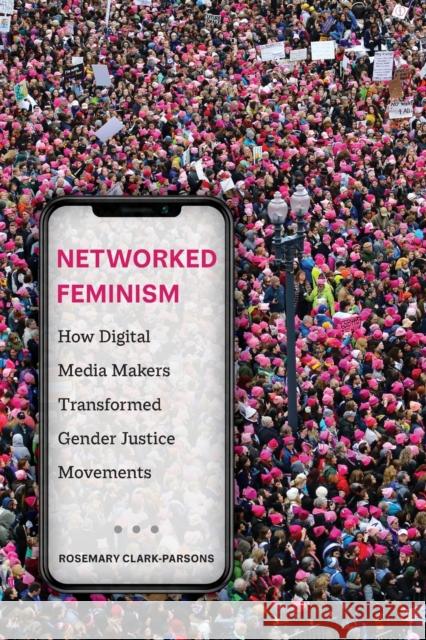 Networked Feminism: How Digital Media Makers Transformed Gender Justice Movements Rosemary Clark-Parsons 9780520383845 University of California Press