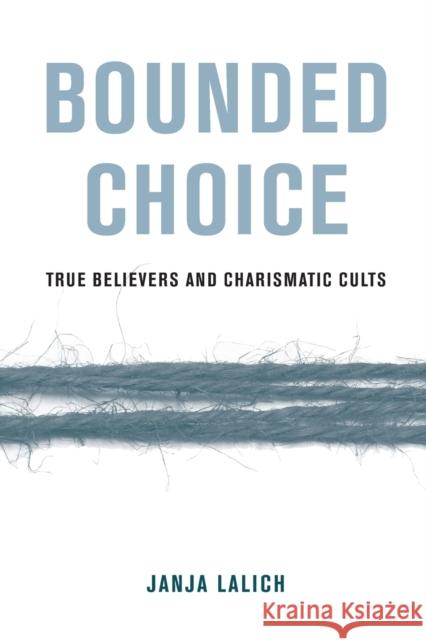 Bounded Choice: True Believers and Charismatic Cults Janja A. Lalich 9780520384026 University of California Press