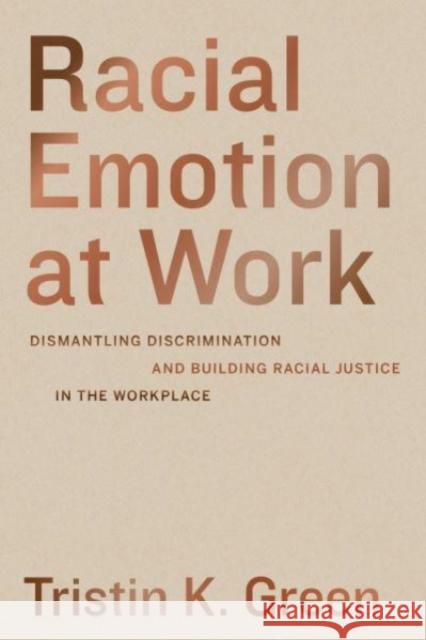 Racial Emotion at Work: Dismantling Discrimination and Building Racial Justice in the Workplace Tristin K. Green 9780520385238 University of California Press