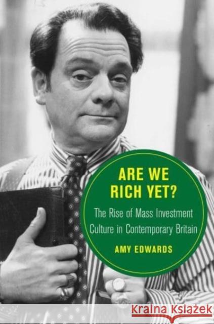 Are We Rich Yet?: The Rise of Mass Investment Culture in Contemporary Britain Amy Edwards 9780520385467