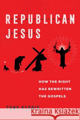 Republican Jesus: How the Right Has Rewritten the Gospels Tony Keddie 9780520385696 University of California Press