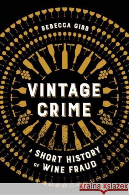 Vintage Crime: A Short History of Wine Fraud Rebecca Gibb 9780520385931 University of California Press
