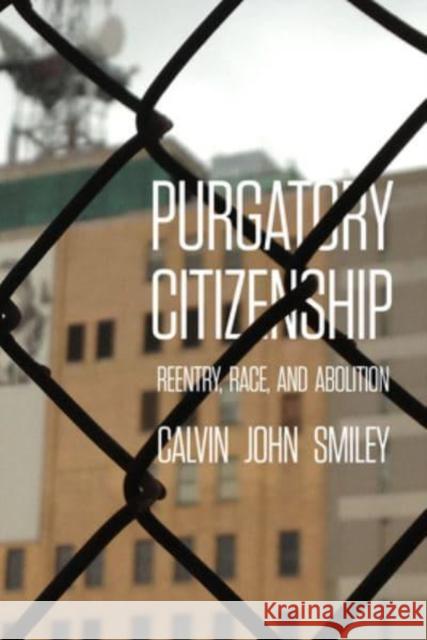 Purgatory Citizenship: Reentry, Race, and Abolition Calvin John Smiley 9780520385986