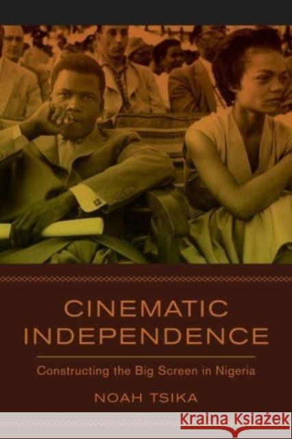 Cinematic Independence: Constructing the Big Screen in Nigeria Tsika, Noah 9780520386099