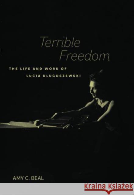 Terrible Freedom: The Life and Work of Lucia Dlugoszewskivolume 31 Beal, Amy C. 9780520386655 University of California Press