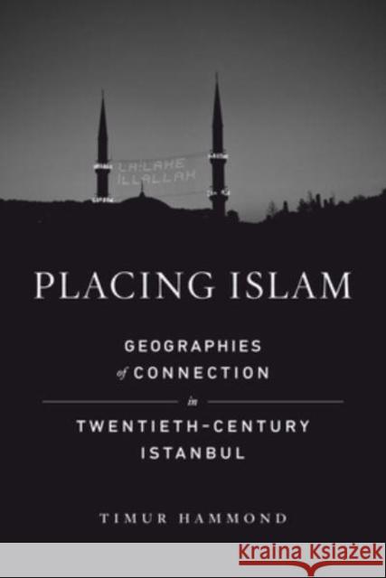 Placing Islam: Geographies of Connection in Twentieth-Century Istanbul Volume 4 Hammond, Timur Warner 9780520387430 University of California Press