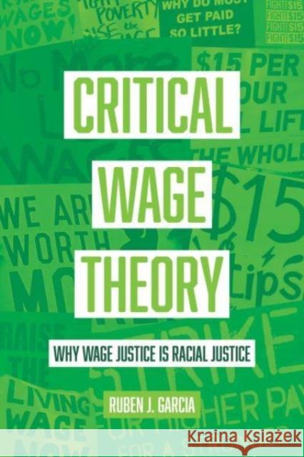 Critical Wage Theory: Why Wage Justice Is Racial Justice Ruben J. Garcia 9780520388017 University of California Press