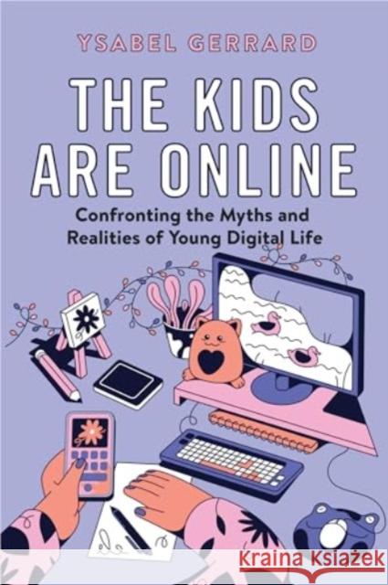 The Kids Are Online: Confronting the Myths and Realities of Young Digital Life Ysabel Gerrard 9780520388079 University of California Press