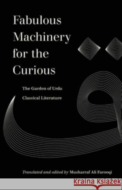 Fabulous Machinery for the Curious: The Garden of Urdu Classical Literature Musharraf Ali Farooqi 9780520388239 University of California Press