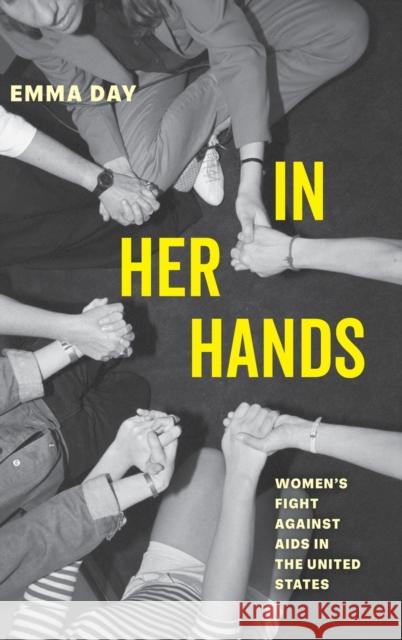 In Her Hands: Women's Fight against AIDS in the United States Dr. Emma Day 9780520389052 University of California Press