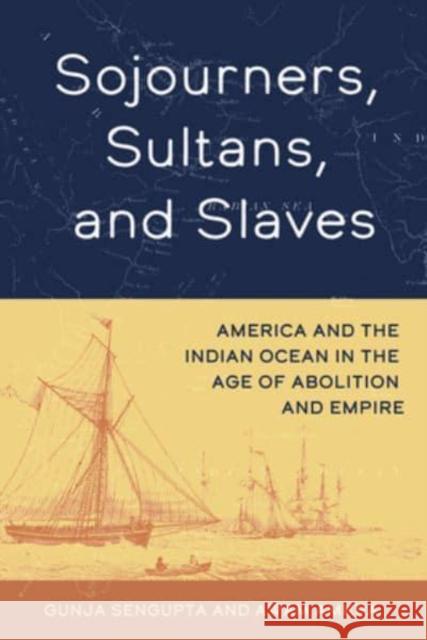 Sojourners, Sultans, and Slaves: America and the Indian Ocean in the Age of Abolition and Empire Awam Amkpa 9780520389137 University of California Press