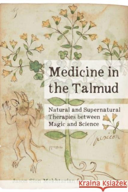 Medicine in the Talmud: Natural and Supernatural Therapies Between Magic and Science Mokhtarian, Jason Sion 9780520389410 University of California Press