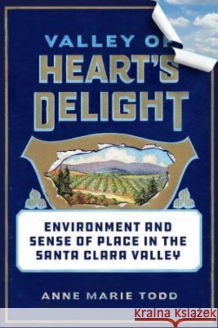 Valley of Heart's Delight: Environment and Sense of Place in the Santa Clara Valley Todd, Anne Marie 9780520389571
