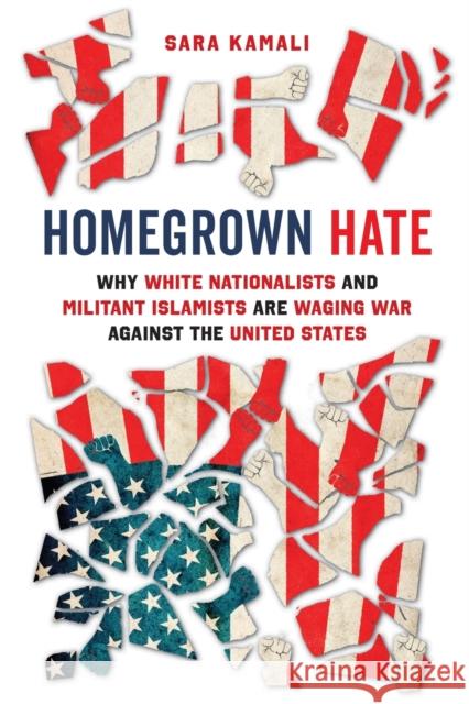 Homegrown Hate: Why White Nationalists and Militant Islamists Are Waging War against the United States Sara Kamali 9780520389687 University of California Press
