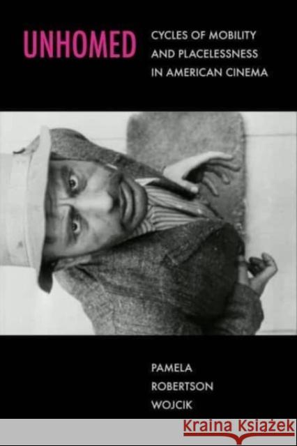 Unhomed: Cycles of Mobility and Placelessness in American Cinema Pamela Robertson Wojcik 9780520390362