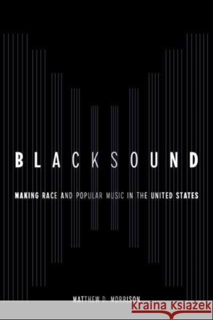 Blacksound: Making Race and Popular Music in the United States Matthew D. Morrison 9780520390577 University of California Press