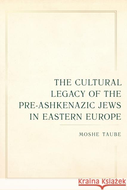 The Cultural Legacy of the Pre-Ashkenazic Jews in Eastern Europe: Volume 8 Taube, Moshe 9780520390782 University of California Press