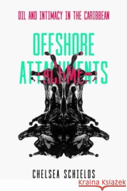 Offshore Attachments: Oil and Intimacy in the Caribbean Chelsea Schields 9780520390805
