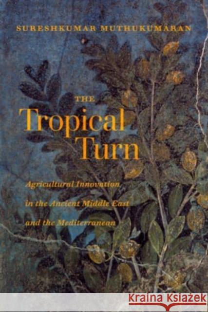 The Tropical Turn: Agricultural Innovation in the Ancient Middle East and the Mediterranean Sureshkumar Muthukumaran 9780520390836 University of California Press