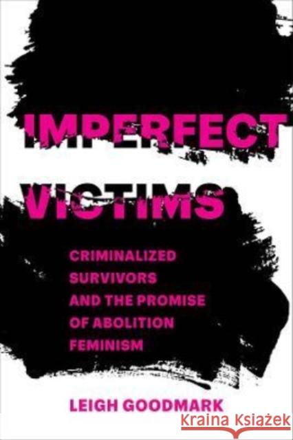 Imperfect Victims: Criminalized Survivors and the Promise of Abolition Feminism Volume 8 Goodmark, Leigh 9780520391109 University of California Press