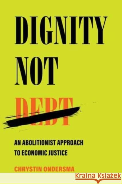 Dignity Not Debt: An Abolitionist Approach to Economic Justice Chrystin Ondersma 9780520391475 University of California Press