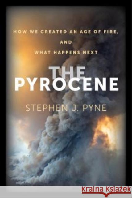 The Pyrocene: How We Created an Age of Fire, and What Happens Next Stephen J. Pyne 9780520391635