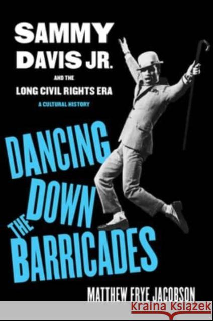 Dancing Down the Barricades: Sammy Davis Jr. and the Long Civil Rights Era Matthew Frye Jacobson 9780520391802 University of California Press