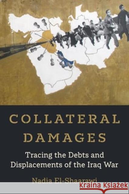 Collateral Damages: Tracing the Debts and Displacements of the Iraq War Volume 60 Nadia El-Shaarawi 9780520392137 University of California Press