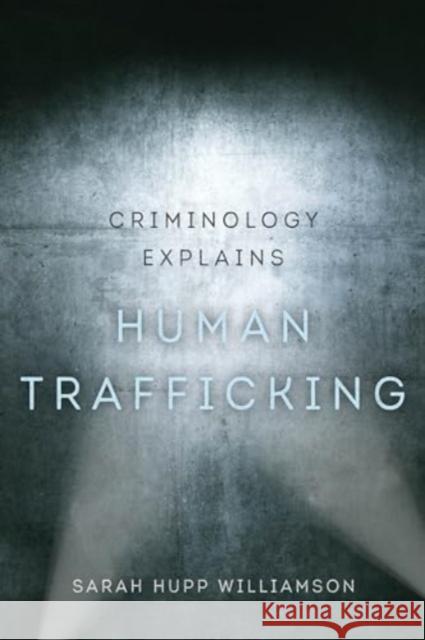 Criminology Explains Human Trafficking Sarah Hupp Williamson 9780520392397 University of California Press