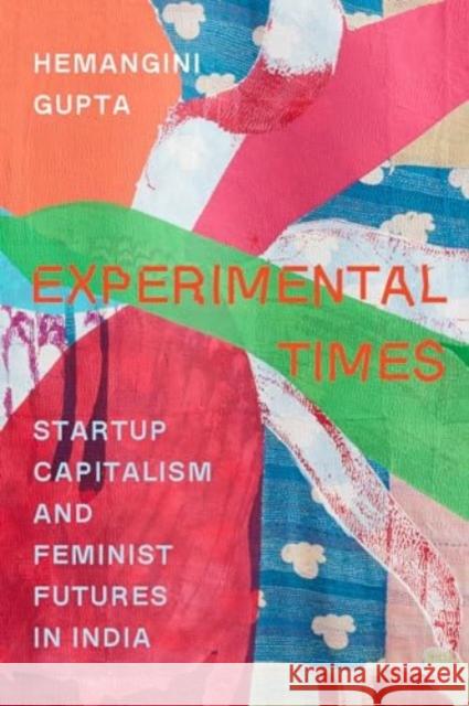 Experimental Times: Startup Capitalism and Feminist Futures in India Hemangini Gupta 9780520392762 University of California Press