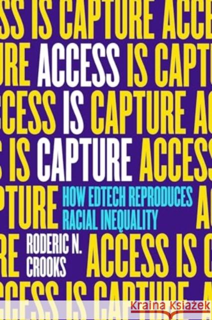 Access Is Capture: How Edtech Reproduces Racial Inequality Roderic N. Crooks 9780520393271 University of California Press