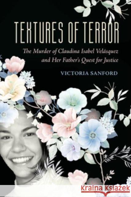 Textures of Terror: The Murder of Claudina Isabel Velasquez and Her Father's Quest for Justice Volume 55 Sanford, Victoria 9780520393455 University of California Press