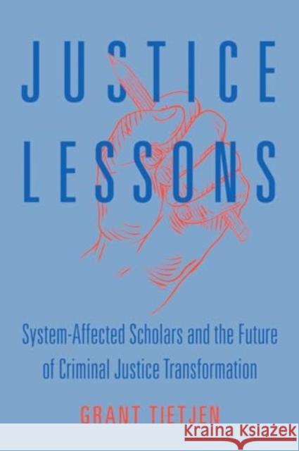 Justice Lessons: System-Affected Scholars and the Future of Criminal Justice Transformation Grant Tietjen 9780520394070 University of California Press