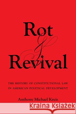Rot and Revival: The History of Constitutional Law in American Political Development Anthony Michael Kreis 9780520394186 University of California Press