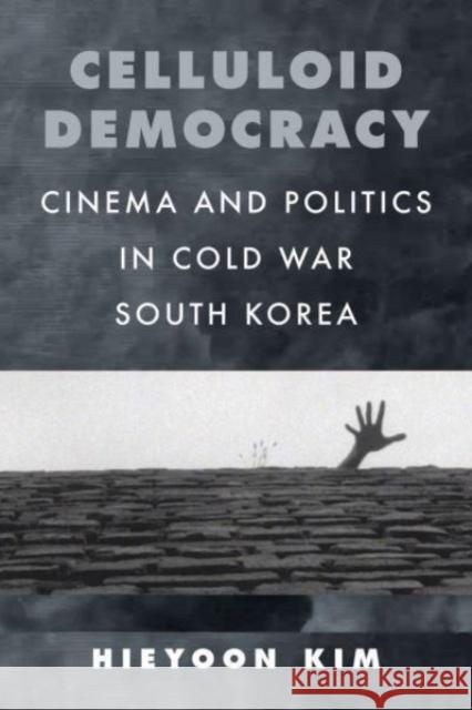 Celluloid Democracy: Cinema and Politics in Cold War South Korea Hieyoon Kim 9780520394377 University of California Press