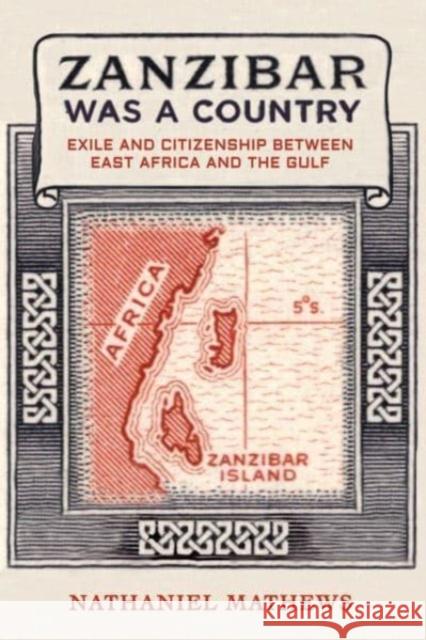 Zanzibar Was a Country: Exile and Citizenship between East Africa and the Gulf Nathaniel Mathews 9780520394520 University of California Press