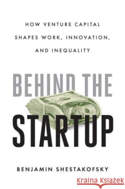 Behind the Startup: How Venture Capital Shapes Work, Innovation, and Inequality Benjamin Shestakofsky 9780520395022 University of California Press