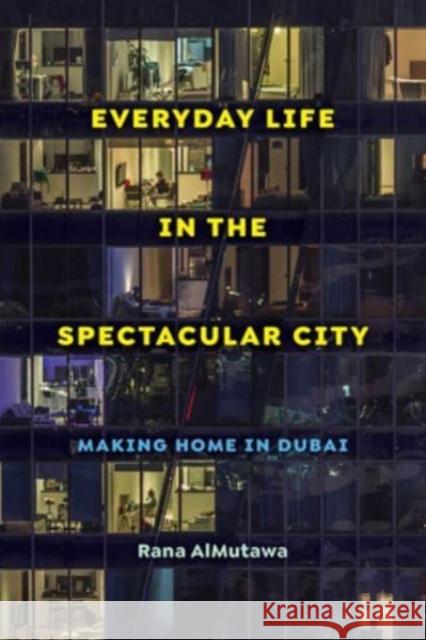 Everyday Life in the Spectacular City: Making Home in Dubai Rana AlMutawa 9780520395060 University of California Press