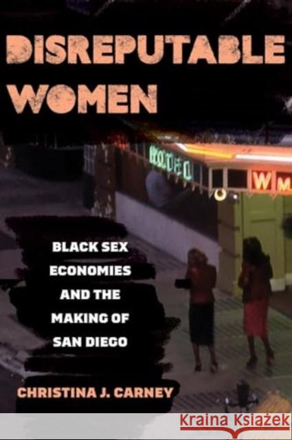 Disreputable Women: Black Sex Economies and the Making of San Diego Christina J. Carney 9780520395084 University of California Press