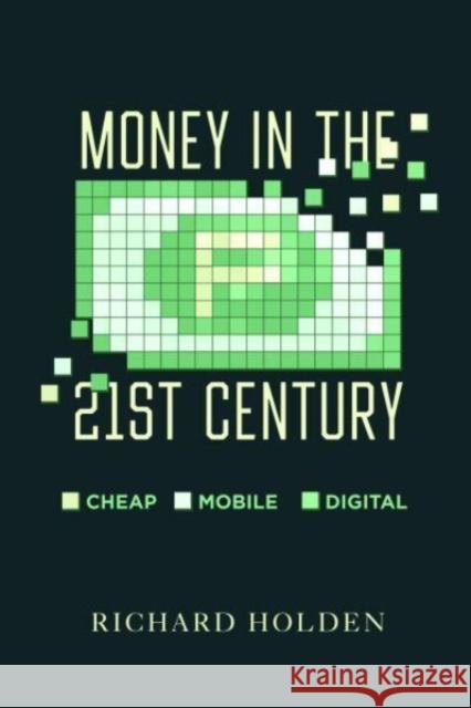Money in the Twenty-First Century: Cheap, Mobile, and Digital Richard Holden 9780520395268 University of California Press