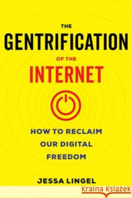 The Gentrification of the Internet: How to Reclaim Our Digital Freedom Jessa Lingel 9780520395565 University of California Press