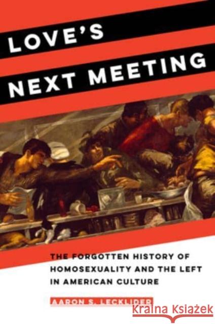 Love's Next Meeting: The Forgotten History of Homosexuality and the Left in American Culture Lecklider, Aaron 9780520395589 University of California Press