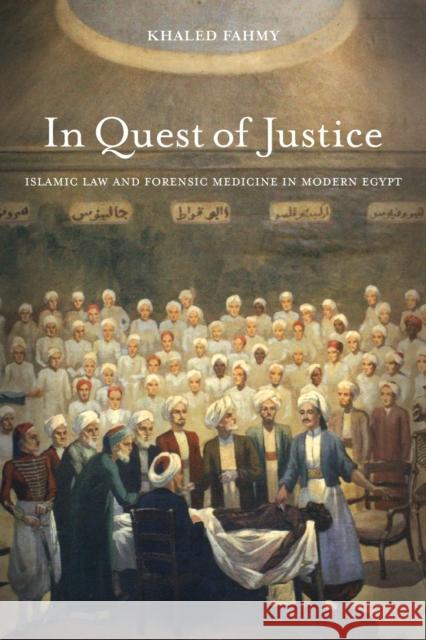 In Quest of Justice: Islamic Law and Forensic Medicine in Modern Egypt Khaled Fahmy 9780520395619 University of California Press