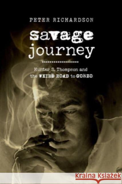 Savage Journey: Hunter S. Thompson and the Weird Road to Gonzo Richardson, Peter 9780520395633