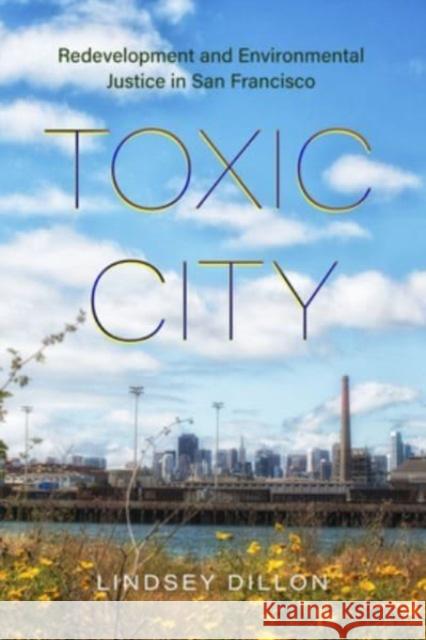 Toxic City: Redevelopment and Environmental Justice in San Francisco Lindsey Dillon 9780520396210 University of California Press