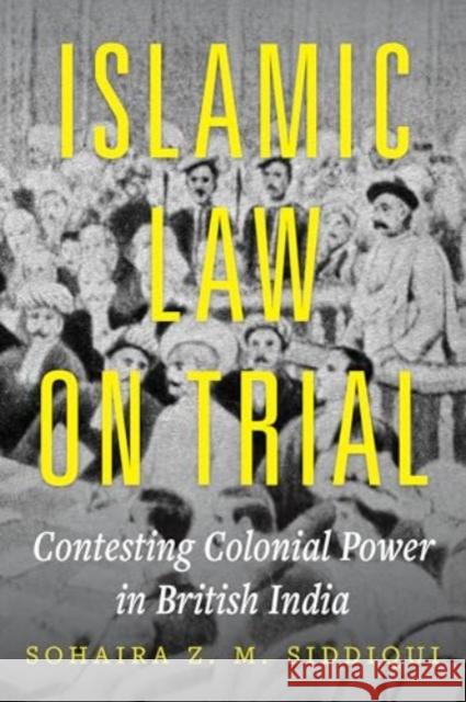 Islamic Law on Trial: Contesting Colonial Power in British India Sohaira Z. M. Siddiqui 9780520396388 University of California Press
