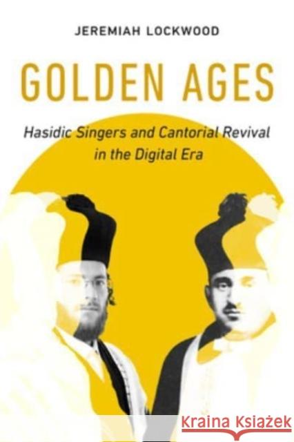 Golden Ages: Hasidic Singers and Cantorial Revival in the Digital Era Jeremiah Lockwood 9780520396425 University of California Press